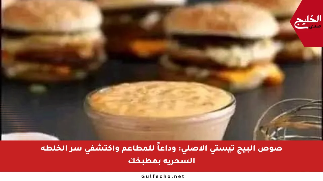 صوص البيج تيستي الأصلي: وداعاً للمطاعم واكتشفي سر الخلطة السحرية بمطبخك